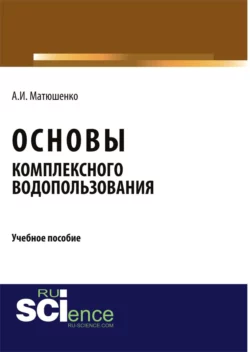 Основы комплексного водопользования. (Бакалавриат). Учебное пособие., Анатолий Матюшенко