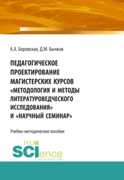 Педагогическое проектирование магистерских курсов Методология и методы литературоведческого исследования и Научный семинар . Бакалавриат. Магистратура. Учебно-методическое пособие, Дмитрий Бычков