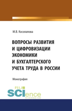 Вопросы развития и цифровизации экономики и бухгалтерского учета труда в России. (Аспирантура, Бакалавриат). Монография., Марина Косолапова