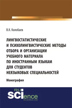 Лингвостатистические и психолингвистические методы отбора и организации учебного материала по иностранным языкам для студентов неязыковых специальностей. (Аспирантура, Бакалавриат, Специалитет). Монография., Виктор Колобаев