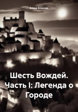 Шесть Вождей. Часть I: Легенда о Городе, Алина Блинова