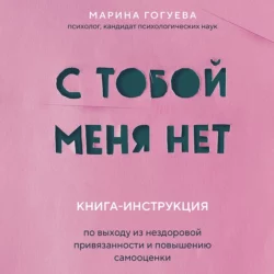 С тобой меня нет. Книга-инструкция по выходу из нездоровой привязанности и повышению самооценки, Марина Гогуева