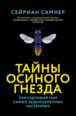 Тайны осиного гнезда. Причудливый мир самых недооцененных насекомых, Сейриан Самнер