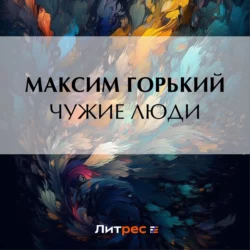 Чужие люди, Максим Горький