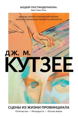 Сцены из жизни провинциала: Отрочество. Молодость. Летнее время Джон Максвелл Кутзее