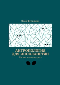 Антропология для инопланетян. Письма зеленому другу, Яков Фельдман