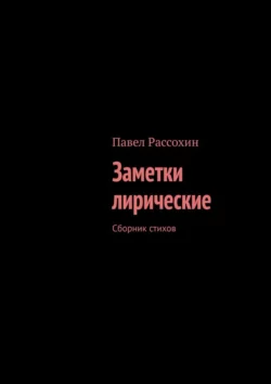 Заметки лирические. Сборник стихов, Павел Рассохин