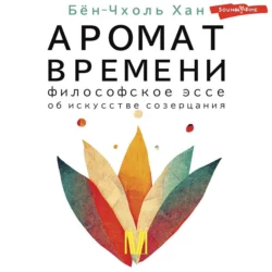 Аромат времени. Философское эссе об искусстве созерцания, Хан Бён-Чхоль