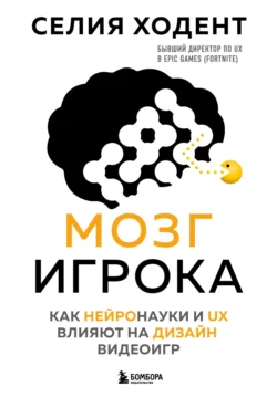 Мозг игрока. Как нейронауки и UX влияют на дизайн видеоигр, Селия Ходент