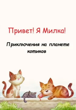 Привет! Я Милка! Приключения на планете котиков Николай Нагаев и Софья Нагаева