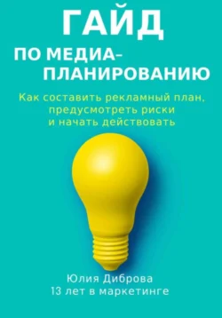 Гайд по медиапланированию. Как составить рекламный план, предусмотреть риски и начать действовать, Юлия Диброва