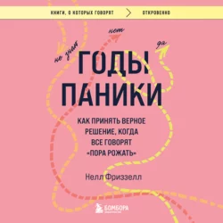 Годы паники. Как принять верное решение, когда все говорят «пора рожать», Нелл Фриззелл