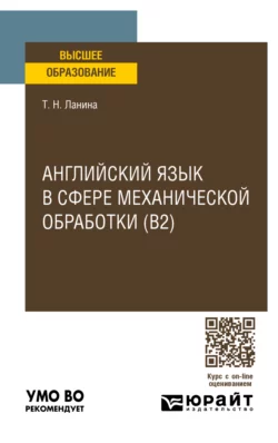 Английский язык в сфере механической обработки (B2), пер. и доп. Учебное пособие для вузов, Татьяна Ланина