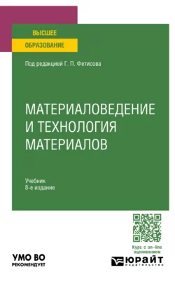 Материаловедение и технология материалов 8-е изд.  пер. и доп. Учебник для вузов Геннадий Фетисов и Вячеслав Матюнин