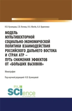 Модель мультивекторной социально-экономической политики взаимодействия российского Дальнего Востока и стран АТР – путь снижения эффектов от Больших вызовов . (Аспирантура  Магистратура). Монография. Наталия Кузнецова и Екатерина Кочева