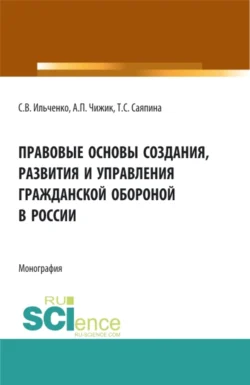 Правовые основы создания  развития и управления гражданской обороной в России. (Бакалавриат  Магистратура). Монография. Татьяна Саяпина и Алексей Чижик