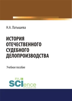 История отечественного судебного делопроизводства. (Аспирантура, Бакалавриат, Магистратура, Специалитет). Учебное пособие., Наталья Латышева