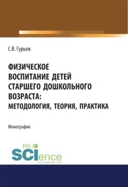 Физическое воспитание детей старшего дошкольного возраста. Методология, теория, практика. (Бакалавриат). Монография., Сергей Гурьев