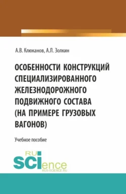 Особенности конструкций специализированного железнодорожного подвижного состава (на примере грузовых вагонов). (Бакалавриат). Учебное пособие., Александр Золкин