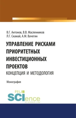 Управление рисками приоритетных инвестиционных проектов. Концепция и методология. (Аспирантура, Бакалавриат, Магистратура). Монография., Валерий Масленников