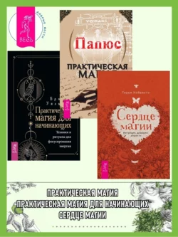 Сердце магии: Интуиция, доверие, радость. Практическая магия. Практическая магия для начинающих: Техники и ритуалы для фокусирования энергии, Жерар Энкос (Папюс)