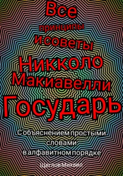 Все принципы и советы Никколо Макиавелли Государь. С объяснением простыми словами в алфавитном порядке, Михаил Щеглов