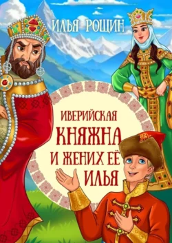 Иверийская княжна и жених её Илья. Детская сказка, Илья Рощин