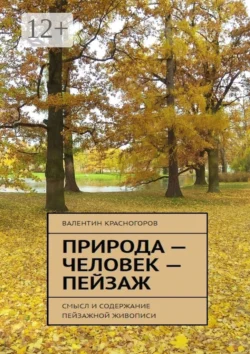 Природа – человек – пейзаж. Смысл и содержание пейзажной живописи Валентин Красногоров