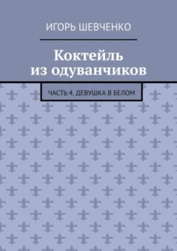 Коктейль из одуванчиков. Часть 4. Девушка в белом, Игорь Шевченко