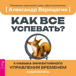 Как все успевать? 4 навыка эффективного управления временем Александр Верещагин