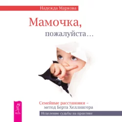 Мамочка, пожалуйста…Семейные расстановки – метод Берта Хеллингера, Надежда Маркова