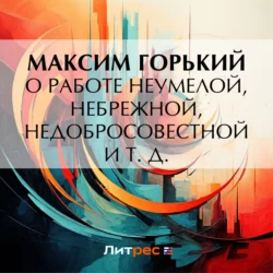 О работе неумелой, небрежной, недобросовестной и т. д., Максим Горький