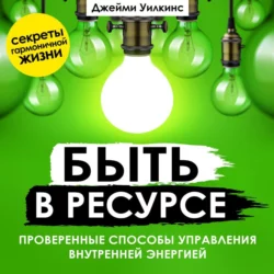 Быть в ресурсе. Проверенные способы управления внутренней энергией, Джейми Уилкинс