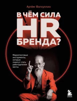 В чем сила HR-бренда? Маркетинговые инструменты, которые помогут стать работодателем мечты, Артём Фатхуллин