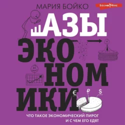 Азы экономики. Что такое экономический пирог и с чем его едят Мария Бойко