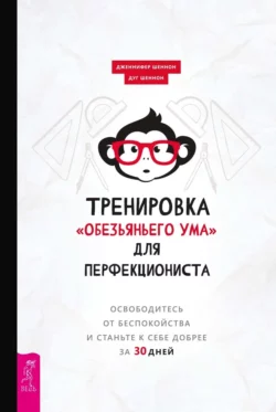 Тренировка «обезьяньего ума» для перфекциониста. Освободитесь от беспокойства и станьте к себе добрее за 30 дней Дженнифер Шеннон и Дуг Шеннон