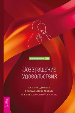 Возвращение удовольствия. Как преодолеть сексуальную травму и жить страстной жизнью, Холли Ричмонд