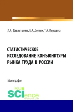 Статистическое исследование конъюнктуры рынка труда в России. (Бакалавриат  Магистратура). Монография. Екатерина Долгих и Татьяна Першина