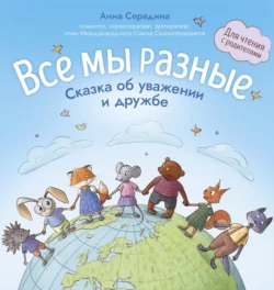 Все мы разные. Сказка об уважении и дружбе. Для чтения с родителями Анна Середина