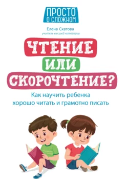 Чтение или скорочтение? Как научить ребенка хорошо читать и грамотно писать, Елена Скатова