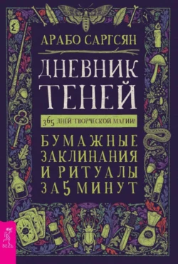 Дневник Теней. 365 дней творческой магии! Бумажные заклинания и ритуалы за 5 минут, Арабо Саргсян