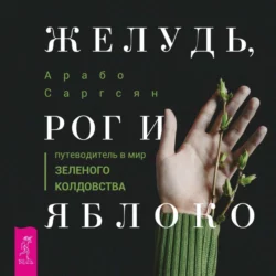 Желудь, рог и яблоко. Путеводитель в мир зеленого колдовства, Арабо Саргсян