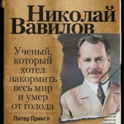 Николай Вавилов. Ученый, который хотел накормить весь мир и умер от голода, Питер Прингл