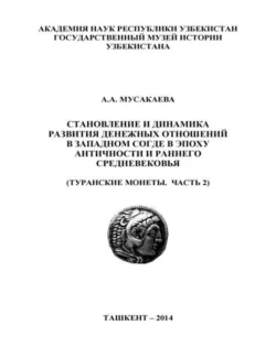 Становление и динамика развития денежных отношений в Западном Согде в эпоху античности и раннего средневековья (Туранские монеты.  Часть 2), А. Мусакаева