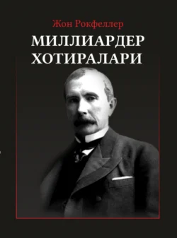 Жон Рокфеллер. Миллиардер хотиралари. Ёхуд мен қандай қилиб 500 000 000 доллар ишлаб топдим, Джон Дэвисон Рокфеллер