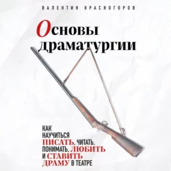 Основы драматургии. Как научиться писать, читать, понимать, любить и ставить драму в театре, Валентин Красногоров