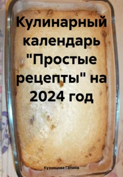 Кулинарный календарь «Простые рецепты» на 2024 год, Галина Кузнецова