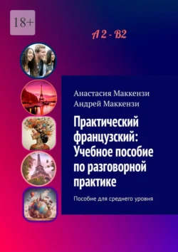 Практический французский: Учебное пособие по разговорной практике. Пособие для среднего уровня, Анастасия Маккензи