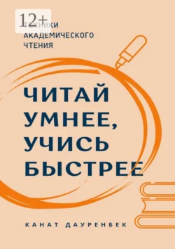 Читай умнее, учись быстрее. Техники академического чтения, Канат Дауренбек