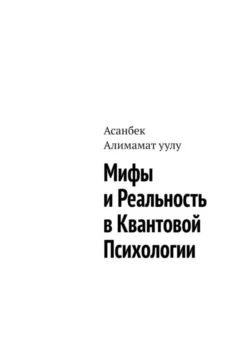 Мифы и реальность в квантовой психологии, Асанбек Алимамат уулу